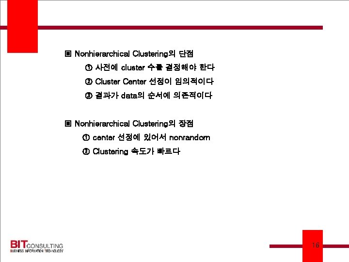 ▣ Nonhierarchical Clustering의 단점 ① 사전에 cluster 수를 결정해야 한다 ② Cluster Center 선정이