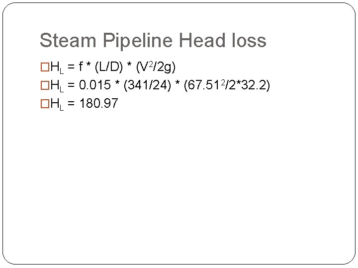 Steam Pipeline Head loss �HL = f * (L/D) * (V 2/2 g) �HL