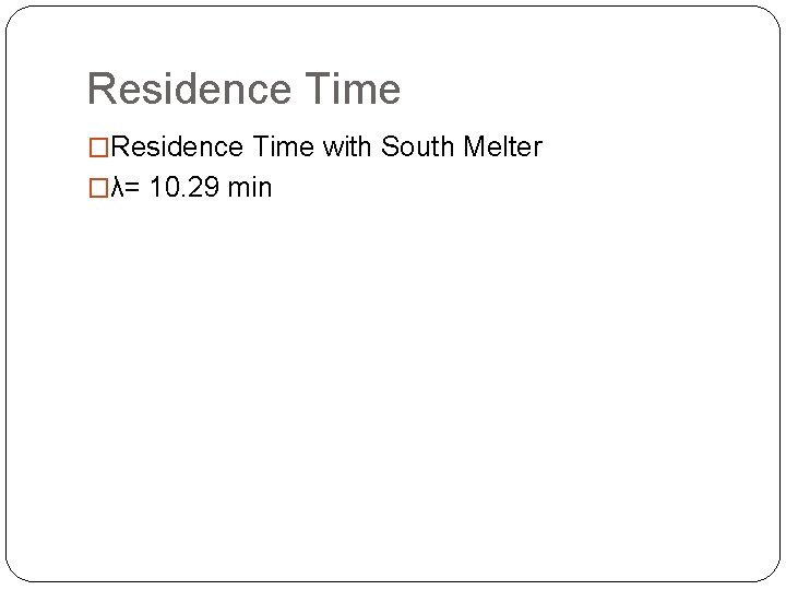 Residence Time �Residence Time with South Melter �λ= 10. 29 min 