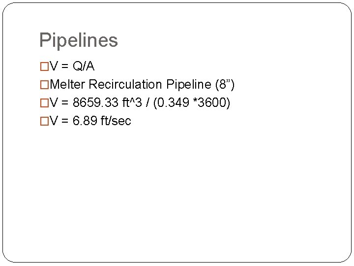 Pipelines �V = Q/A �Melter Recirculation Pipeline (8”) �V = 8659. 33 ft^3 /