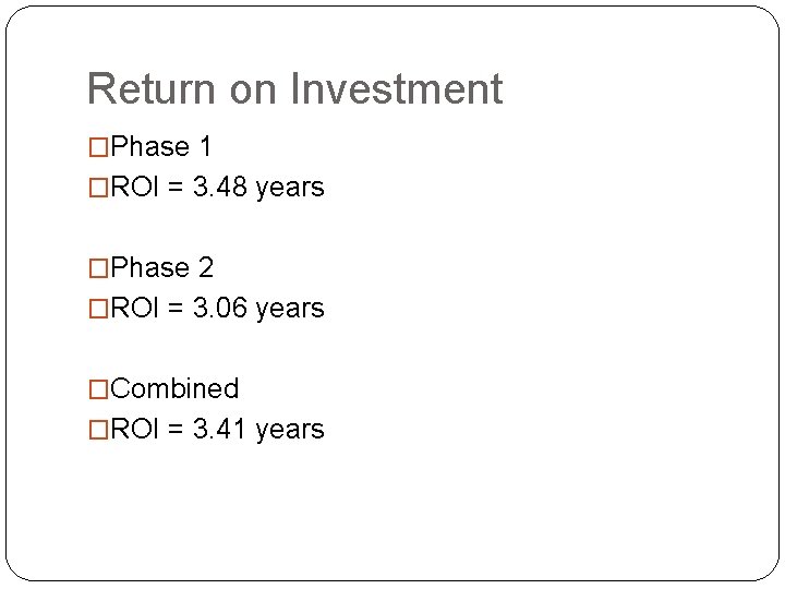 Return on Investment �Phase 1 �ROI = 3. 48 years �Phase 2 �ROI =
