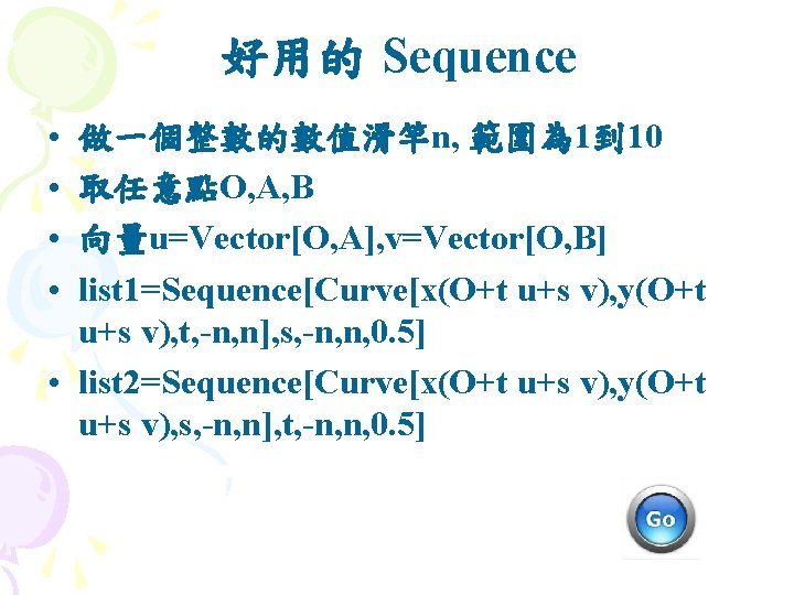 好用的 Sequence • • 做一個整數的數值滑竿n, 範圍為 1到 10 取任意點O, A, B 向量u=Vector[O, A], v=Vector[O,