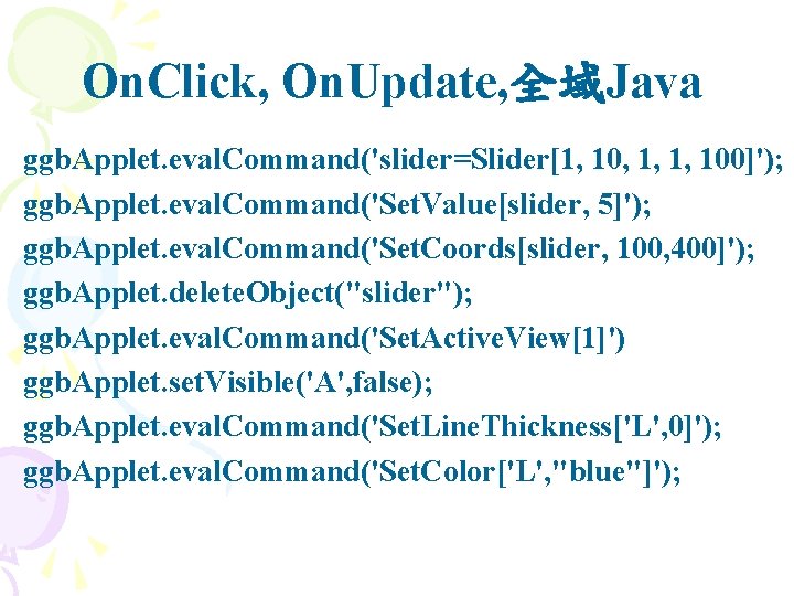 On. Click, On. Update, 全域Java ggb. Applet. eval. Command('slider=Slider[1, 10, 1, 1, 100]'); ggb.