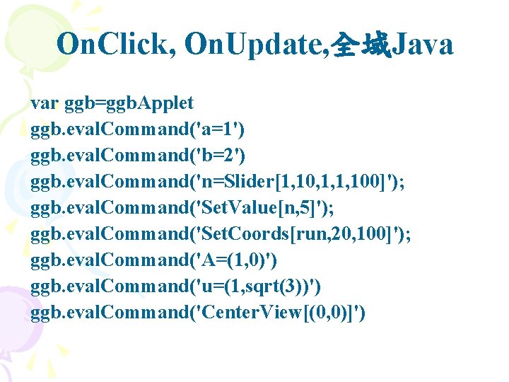 On. Click, On. Update, 全域Java var ggb=ggb. Applet ggb. eval. Command('a=1') ggb. eval. Command('b=2')