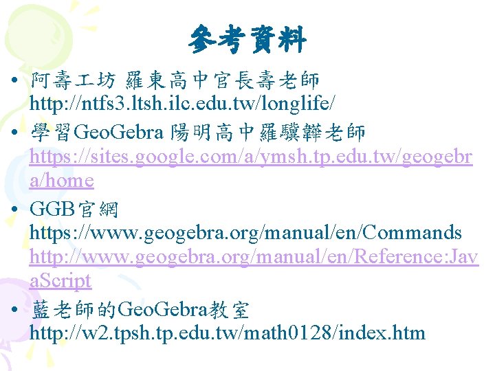 參考資料 • 阿壽 坊 羅東高中官長壽老師 http: //ntfs 3. ltsh. ilc. edu. tw/longlife/ • 學習Geo.