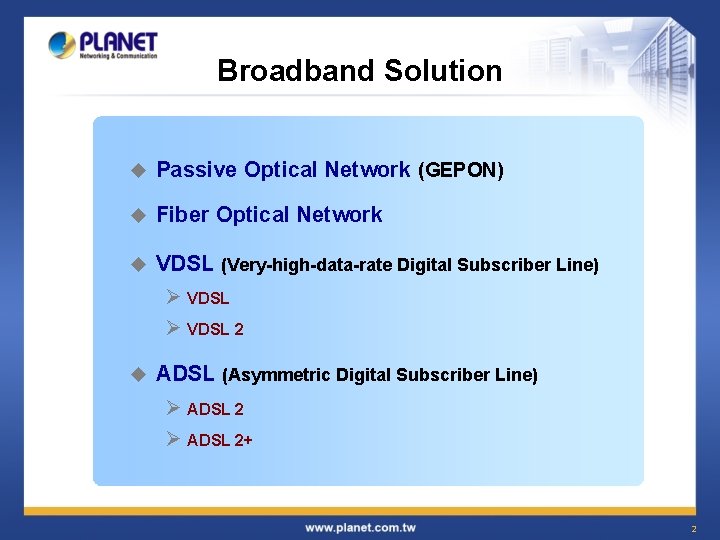 Broadband Solution u Passive Optical Network (GEPON) u Fiber Optical Network u VDSL (Very-high-data-rate