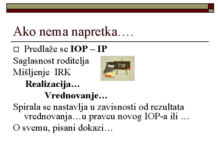 Ako nema napretka…. Predlaže se IOP – IP Saglasnost roditelja Mišljenje IRK Realizacija… Vrednovanje…