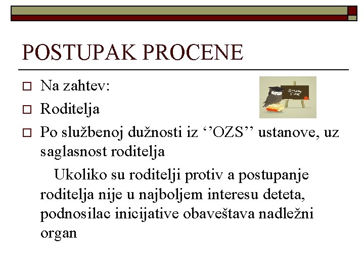 POSTUPAK PROCENE o o o Na zahtev: Roditelja Po službenoj dužnosti iz ‘’OZS’’ ustanove,