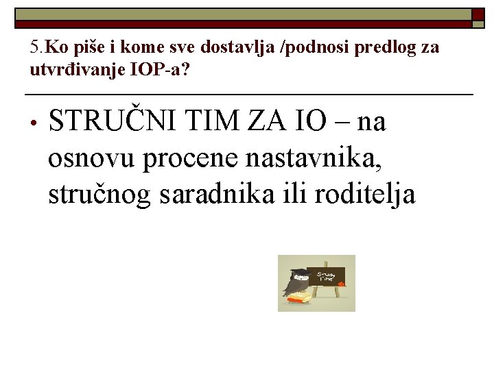 5. Ko piše i kome sve dostavlja /podnosi predlog za utvrđivanje IOP-a? • STRUČNI