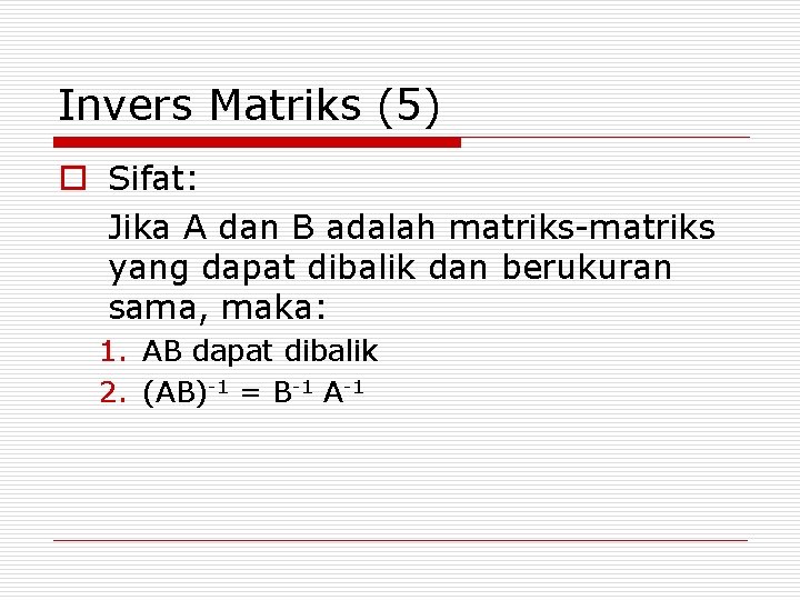Invers Matriks (5) o Sifat: Jika A dan B adalah matriks-matriks yang dapat dibalik