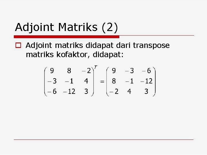 Adjoint Matriks (2) o Adjoint matriks didapat dari transpose matriks kofaktor, didapat: 