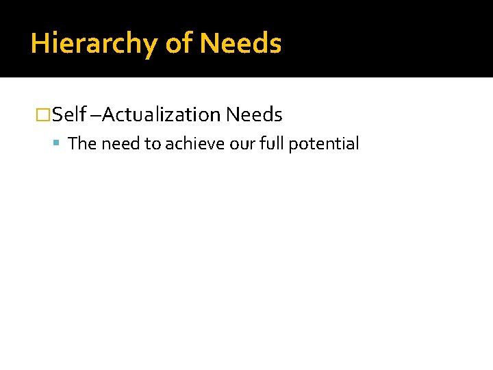 Hierarchy of Needs �Self –Actualization Needs The need to achieve our full potential 