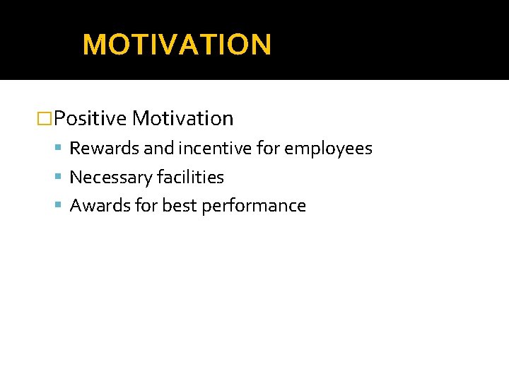 MOTIVATION �Positive Motivation Rewards and incentive for employees Necessary facilities Awards for best performance