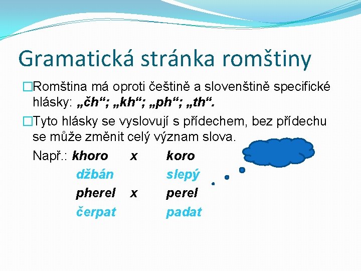 Gramatická stránka romštiny �Romština má oproti češtině a slovenštině specifické hlásky: „čh“; „kh“; „ph“;