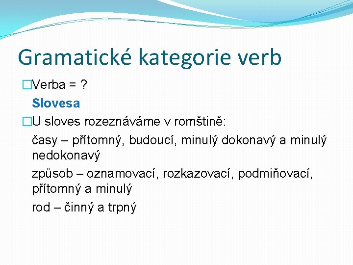 Gramatické kategorie verb �Verba = ? Slovesa �U sloves rozeznáváme v romštině: časy –