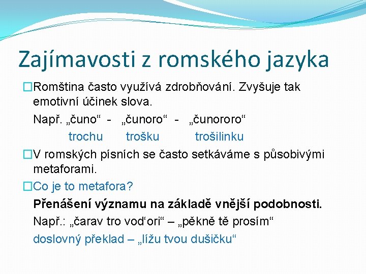 Zajímavosti z romského jazyka �Romština často využívá zdrobňování. Zvyšuje tak emotivní účinek slova. Např.