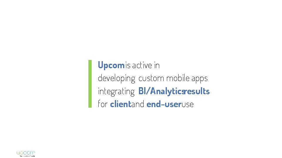Upcom is active in developing custom mobile apps integrating BI/Analyticsresults for clientand end-useruse 