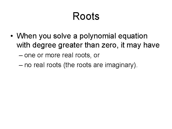 Roots • When you solve a polynomial equation with degree greater than zero, it