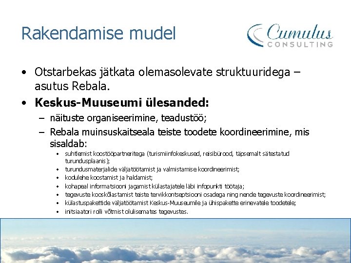 Rakendamise mudel • Otstarbekas jätkata olemasolevate struktuuridega – asutus Rebala. • Keskus-Muuseumi ülesanded: –