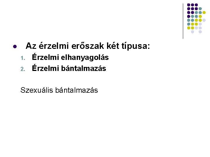 Az érzelmi erőszak két típusa: l 1. 2. Érzelmi elhanyagolás Érzelmi bántalmazás Szexuális bántalmazás