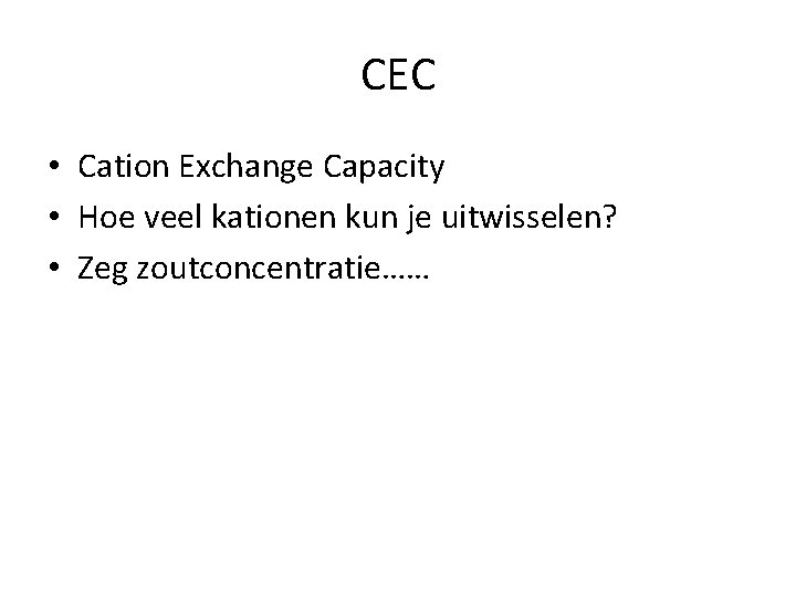CEC • Cation Exchange Capacity • Hoe veel kationen kun je uitwisselen? • Zeg