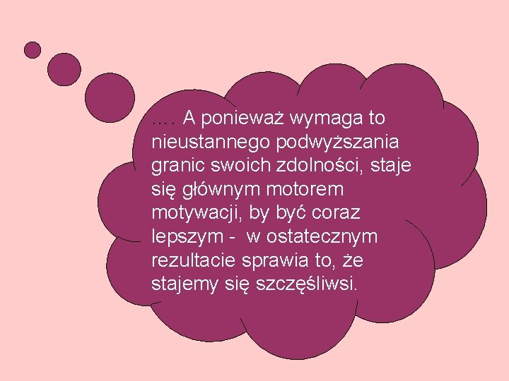 …. A ponieważ wymaga to nieustannego podwyższania granic swoich zdolności, staje się głównym motorem