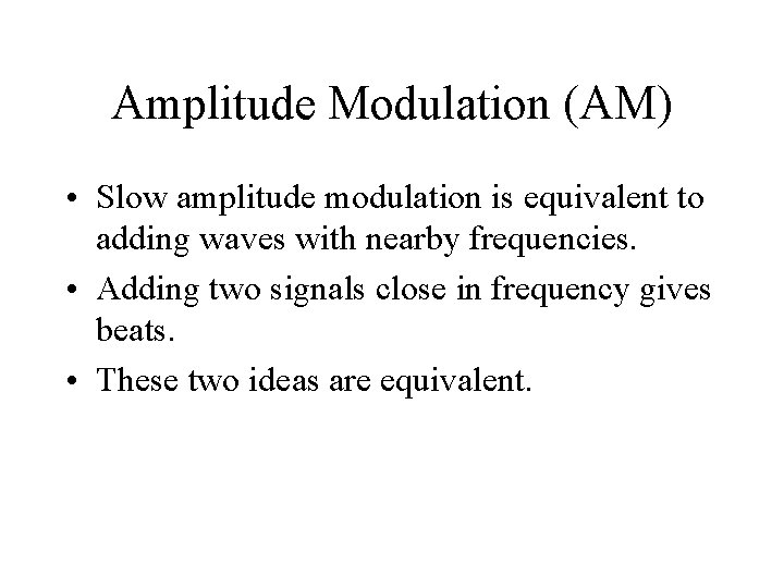 Amplitude Modulation (AM) • Slow amplitude modulation is equivalent to adding waves with nearby