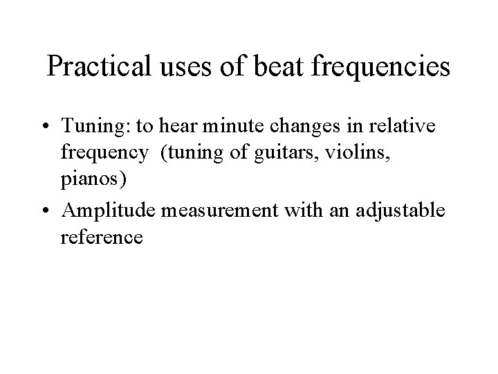 Practical uses of beat frequencies • Tuning: to hear minute changes in relative frequency