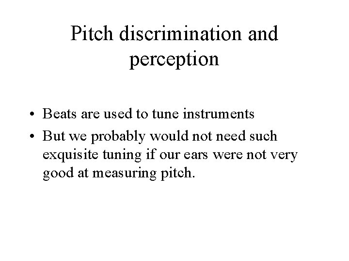 Pitch discrimination and perception • Beats are used to tune instruments • But we