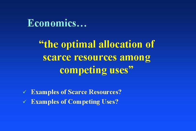 Economics… “the optimal allocation of scarce resources among competing uses” ü ü Examples of