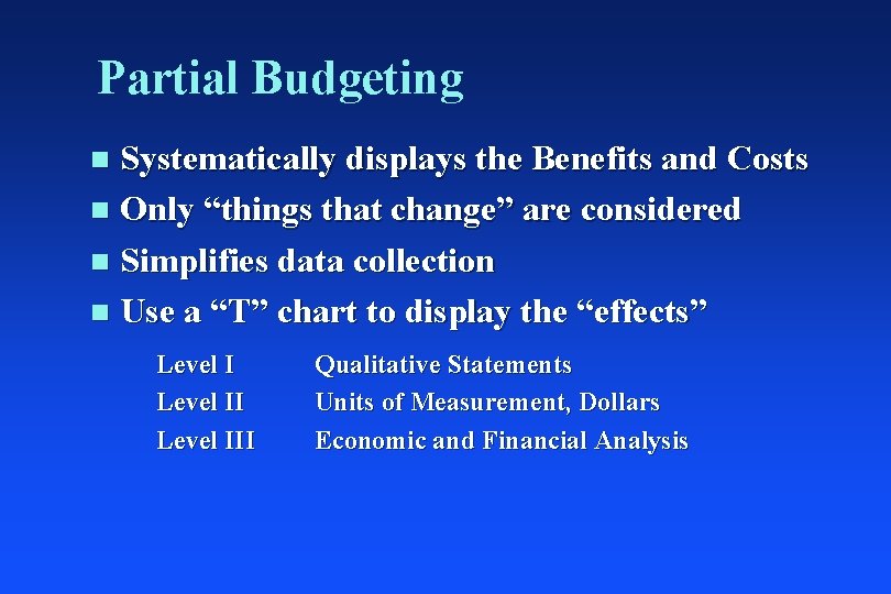 Partial Budgeting Systematically displays the Benefits and Costs n Only “things that change” are