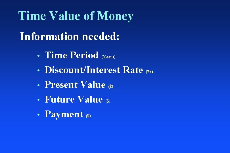 Time Value of Money Information needed: • • • Time Period (Years) Discount/Interest Rate