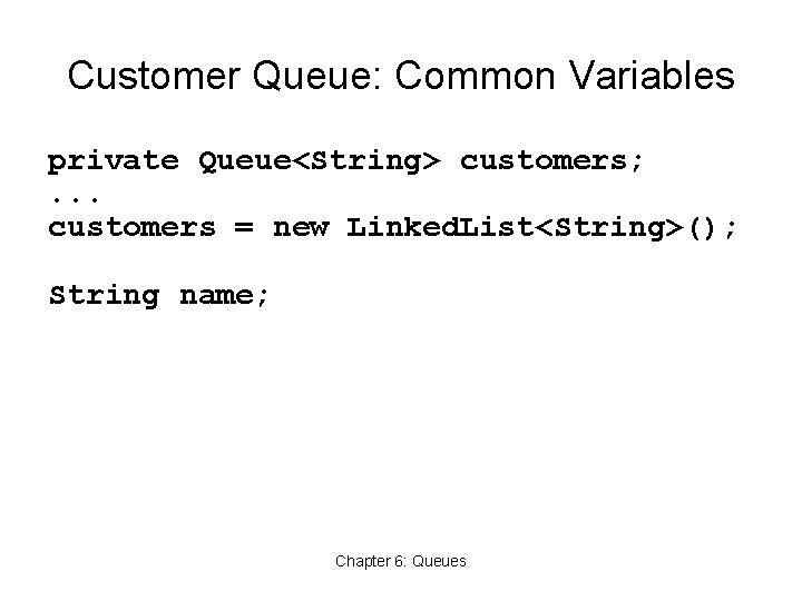 Customer Queue: Common Variables private Queue<String> customers; . . . customers = new Linked.