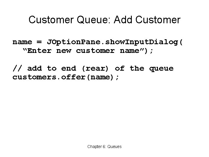 Customer Queue: Add Customer name = JOption. Pane. show. Input. Dialog( “Enter new customer