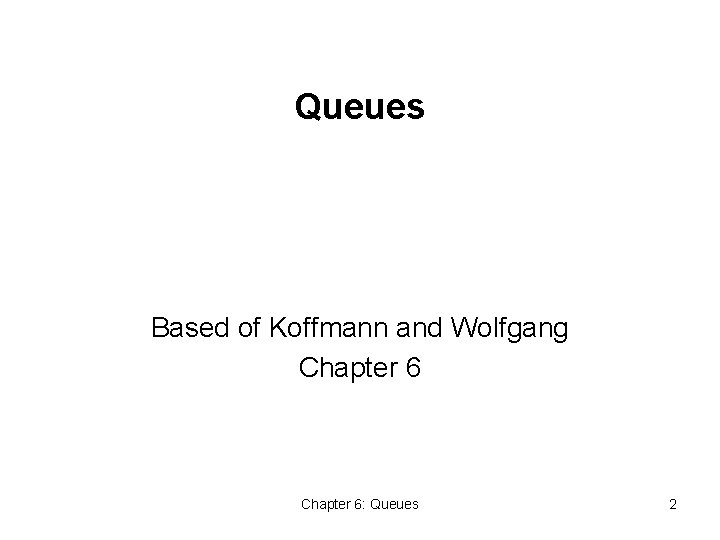 Queues Based of Koffmann and Wolfgang Chapter 6: Queues 2 