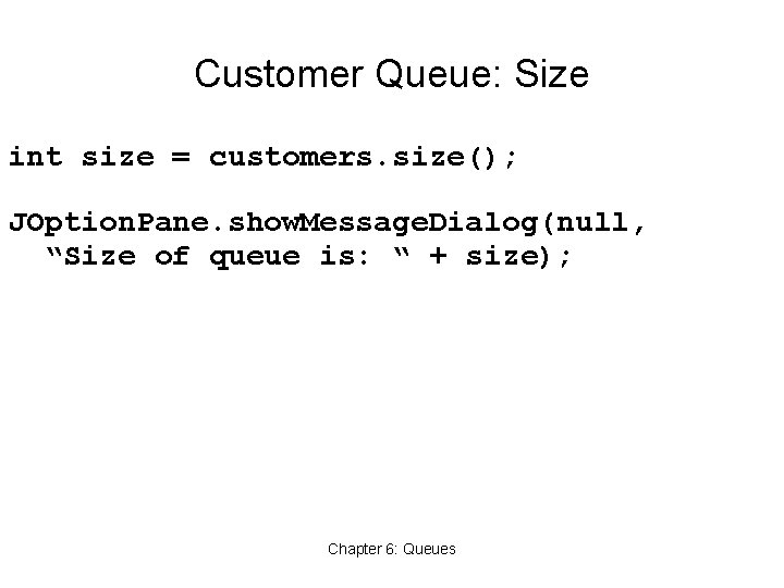 Customer Queue: Size int size = customers. size(); JOption. Pane. show. Message. Dialog(null, “Size