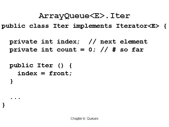 Array. Queue<E>. Iter public class Iter implements Iterator<E> { private int index; // next