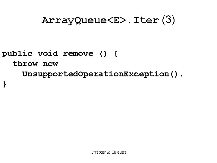 Array. Queue<E>. Iter (3) public void remove () { throw new Unsupported. Operation. Exception();