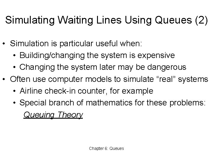 Simulating Waiting Lines Using Queues (2) • Simulation is particular useful when: • Building/changing