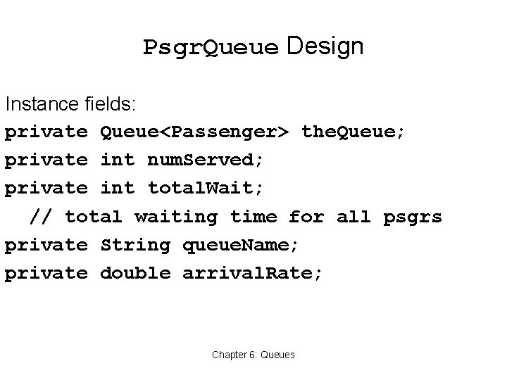 Psgr. Queue Design Instance fields: private Queue<Passenger> the. Queue; private int num. Served; private