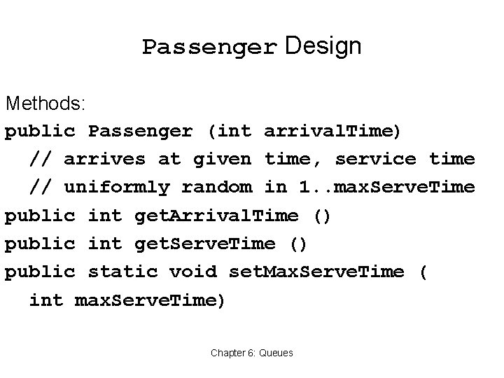 Passenger Design Methods: public Passenger (int arrival. Time) // arrives at given time, service