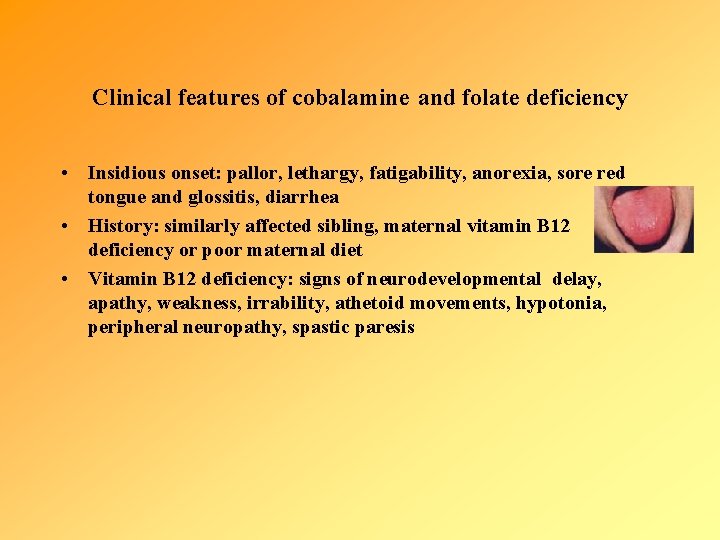 Clinical features of cobalamine and folate deficiency • Insidious onset: pallor, lethargy, fatigability, anorexia,