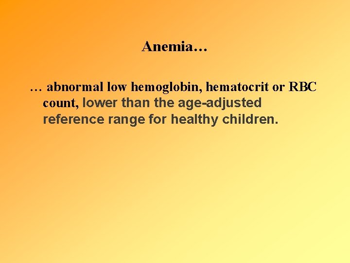 Anemia… … abnormal low hemoglobin, hematocrit or RBC count, lower than the age-adjusted reference