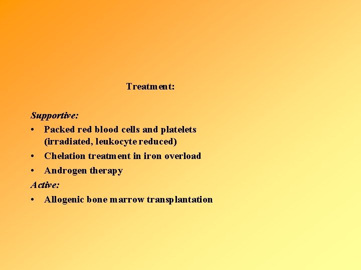 Treatment: Supportive: • Packed red blood cells and platelets (irradiated, leukocyte reduced) • Chelation