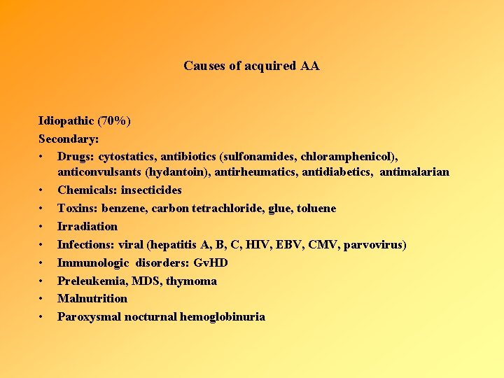 Causes of acquired AA Idiopathic (70%) Secondary: • Drugs: cytostatics, antibiotics (sulfonamides, chloramphenicol), anticonvulsants