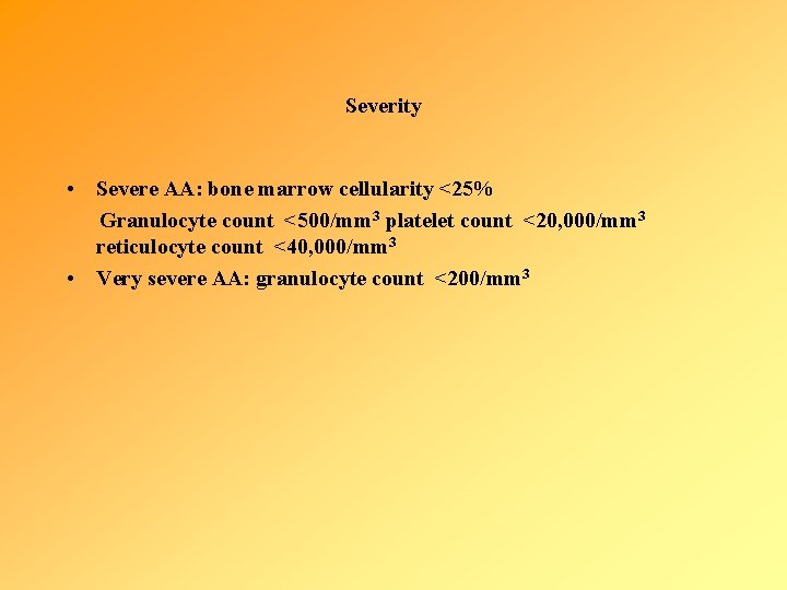 Severity • Severe AA: bone marrow cellularity <25% Granulocyte count <500/mm 3 platelet count