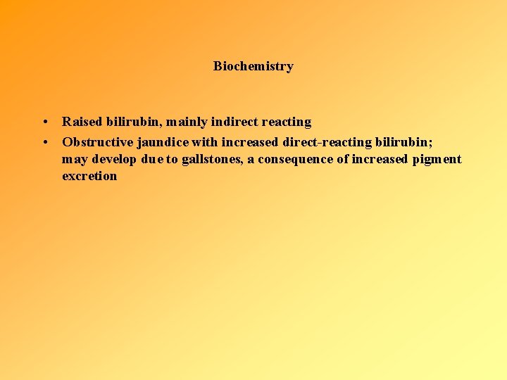 Biochemistry • Raised bilirubin, mainly indirect reacting • Obstructive jaundice with increased direct-reacting bilirubin;