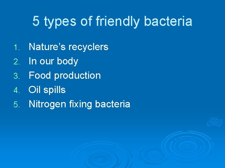 5 types of friendly bacteria 1. 2. 3. 4. 5. Nature’s recyclers In our