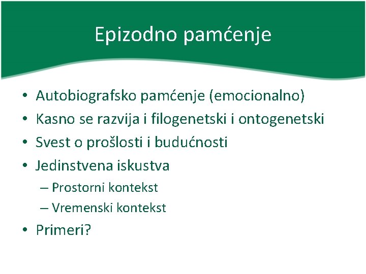 Epizodno pamćenje • • Autobiografsko pamćenje (emocionalno) Kasno se razvija i filogenetski i ontogenetski