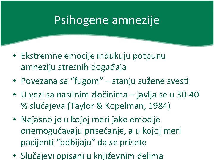 Psihogene amnezije • Ekstremne emocije indukuju potpunu amneziju stresnih događaja • Povezana sa “fugom”